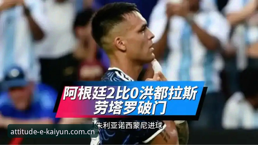 阿根廷2-0洪都拉斯最新动态：劳塔罗点射+脚后跟助攻，梅西因伤休战待定友谊赛